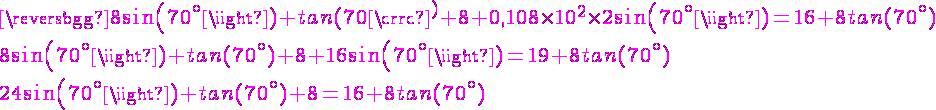 4$\magenta8sin(70^{\circ})+tan(70{\circ}^)+8+0,108\times10^2\times2sin(70^{\circ})=16+8tan(70^{\circ})
 \\ 4$8sin(70^{\circ})+tan(70^{\circ})+8+16sin(70^{\circ})=19+8tan(70^{\circ})
 \\ 4$24sin(70^{\circ})+tan(70^{\circ})+8=16+8tan(70^{\circ})
 \\ 